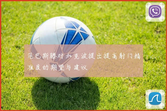 范巴斯滕对加克波提出提高射门精准度的期望与建议