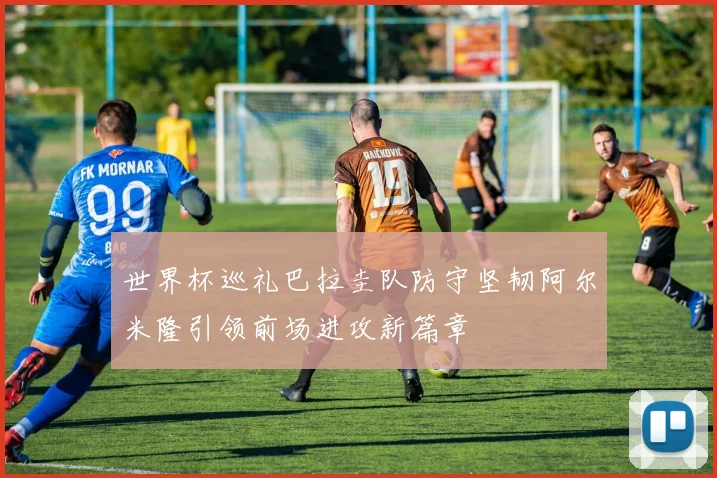 世界杯巡礼巴拉圭队防守坚韧阿尔米隆引领前场进攻新篇章