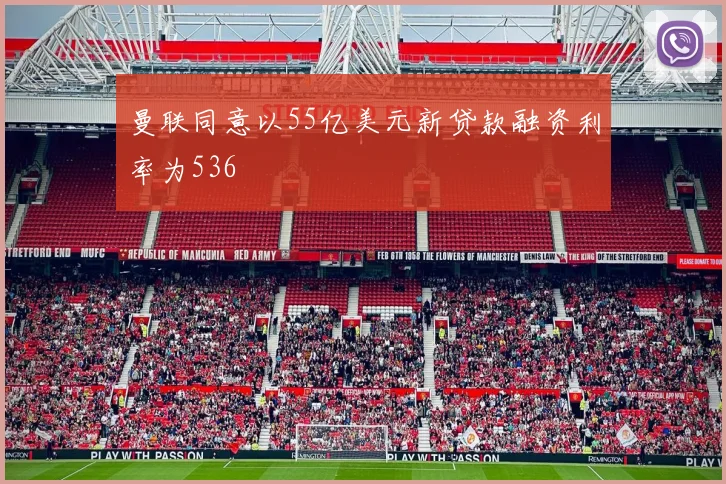 曼联同意以55亿美元新贷款融资利率为536
