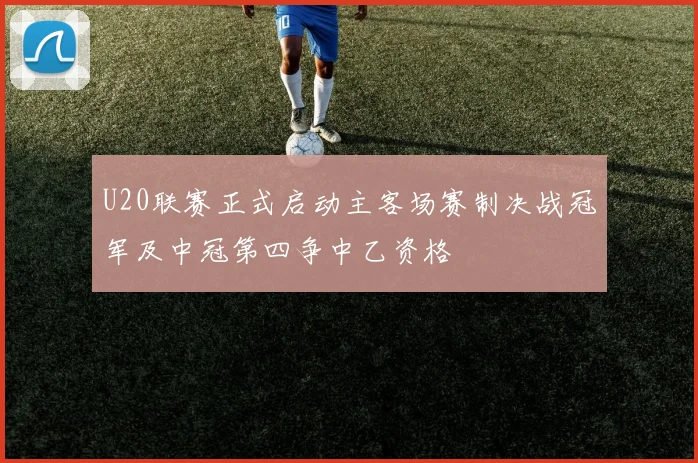 U20联赛正式启动主客场赛制决战冠军及中冠第四争中乙资格
