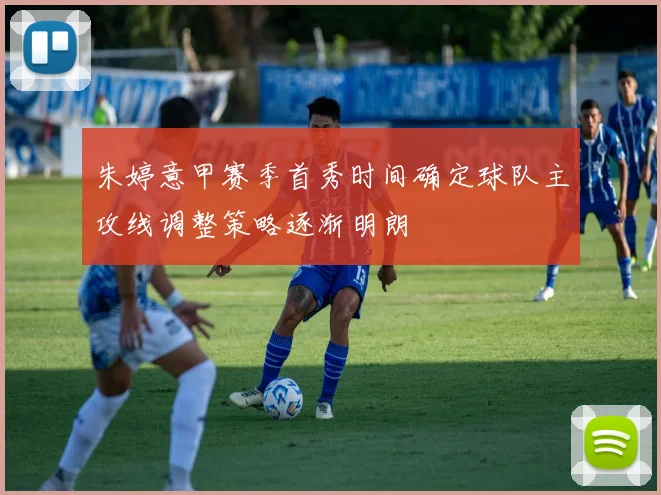朱婷意甲赛季首秀时间确定球队主攻线调整策略逐渐明朗