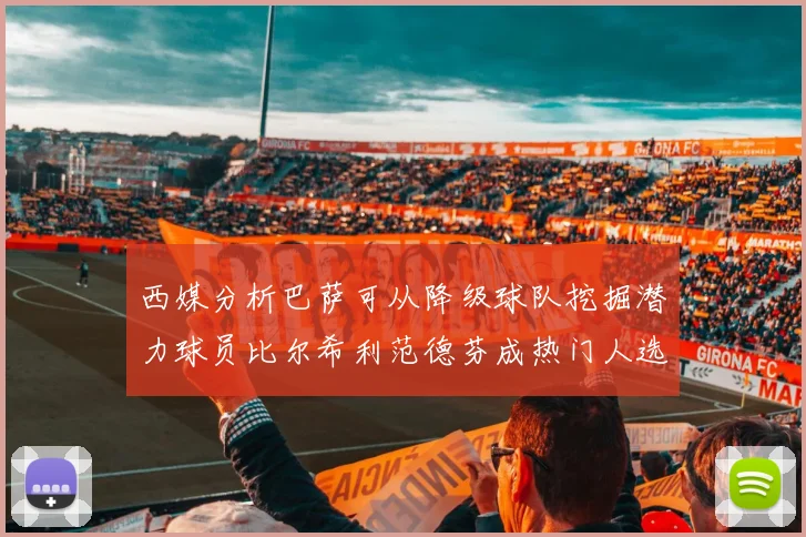 西媒分析巴萨可从降级球队挖掘潜力球员比尔希利范德芬成热门人选