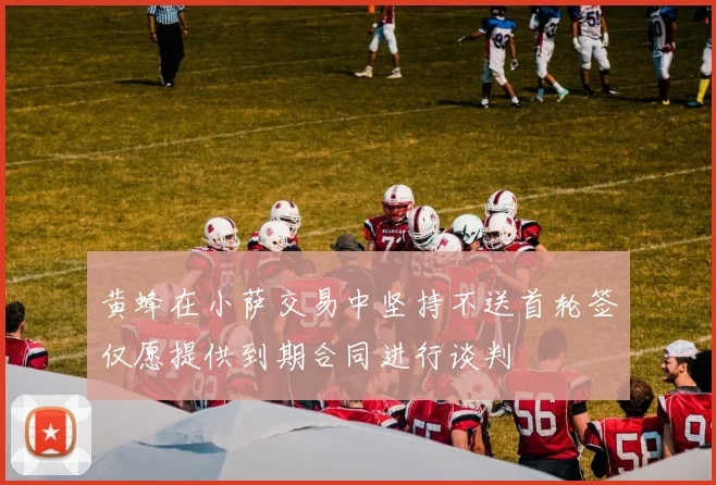 黄蜂在小萨交易中坚持不送首轮签仅愿提供到期合同进行谈判