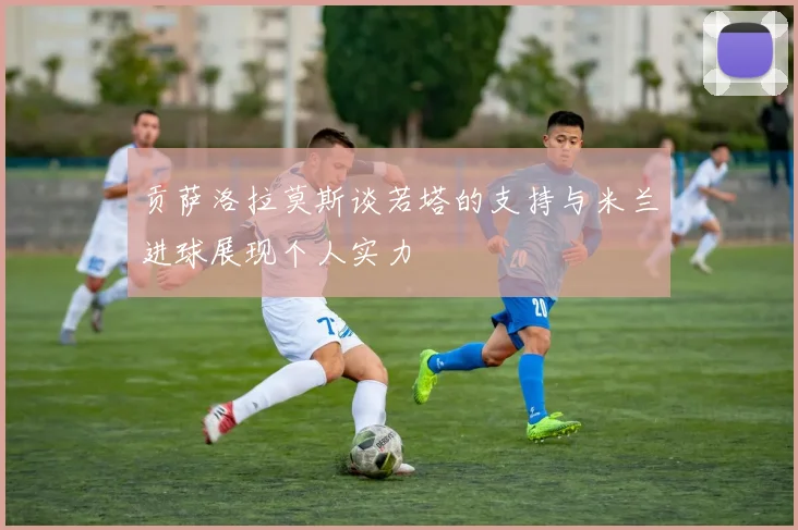 贡萨洛拉莫斯谈若塔的支持与米兰进球展现个人实力