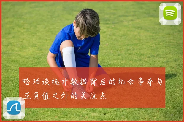 哈珀谈统计数据背后的机会争夺与正负值之外的关注点